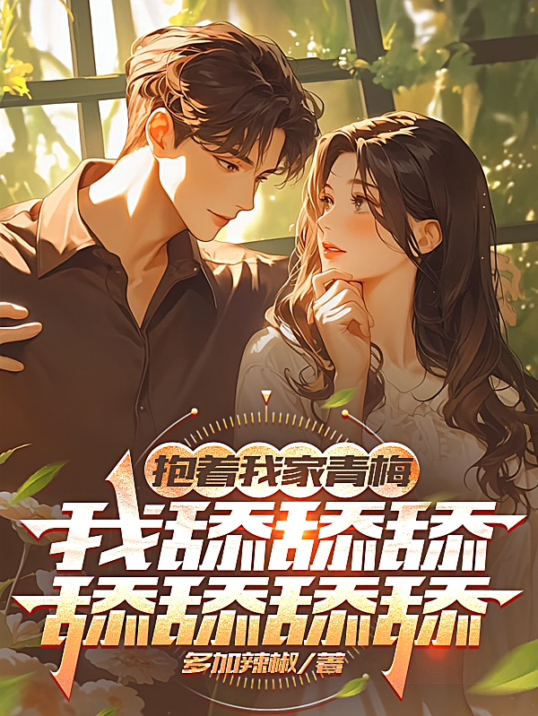 抱着我家青梅，我舔舔舔舔舔舔舔