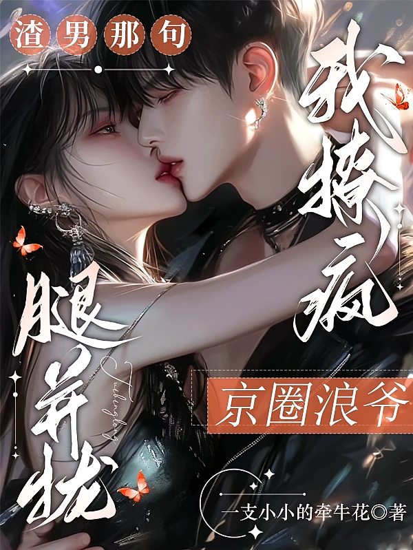 渣男那句腿并拢，我撩疯京圈浪爷