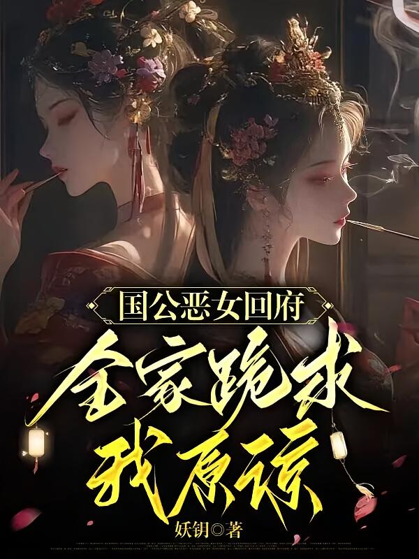 国公恶女回府，全家跪求我原谅