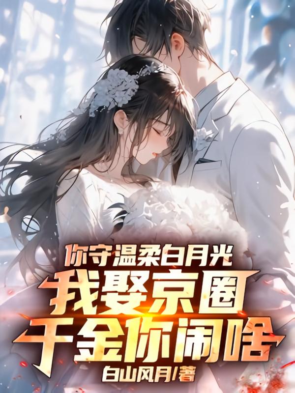 你守温柔白月光，我娶京圈千金你闹啥