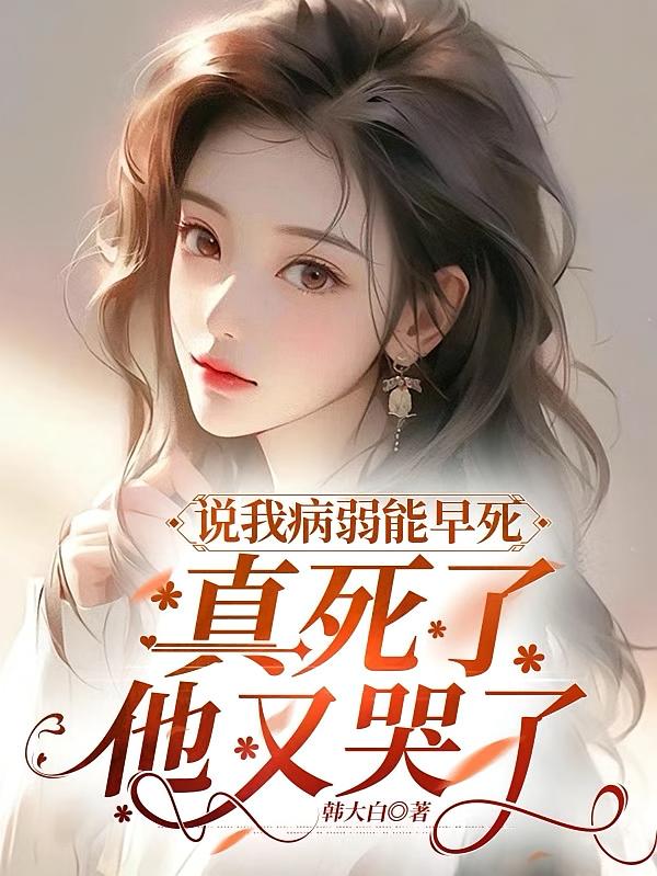 说我病弱能早死，真死了他又哭了