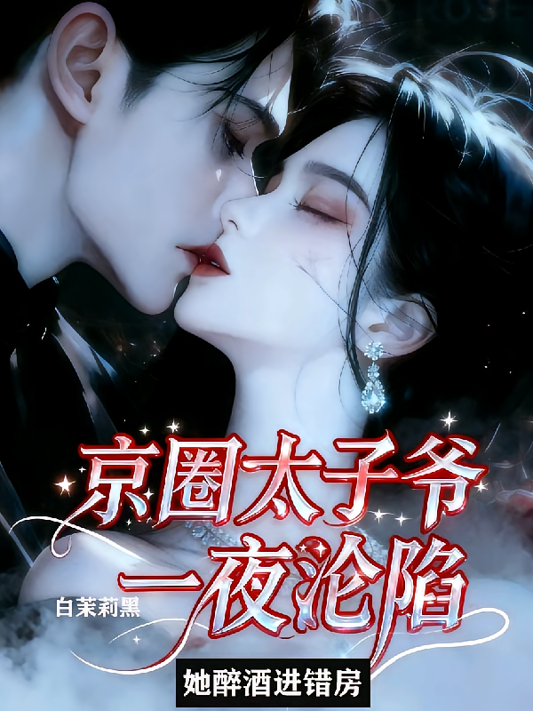 醉酒进错房，京圈太子爷一夜沦陷