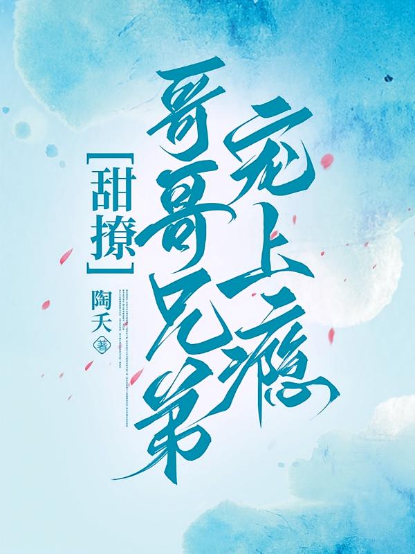甜撩！哥哥兄弟宠上瘾