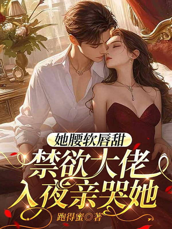 她腰软唇甜，禁欲大佬入夜亲哭她