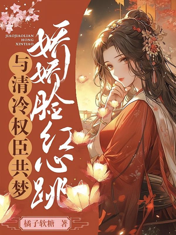 与清冷权臣共梦，娇娇脸红心跳