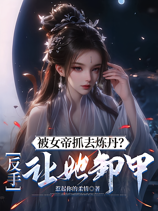 被女帝抓去炼丹？反手让她卸甲