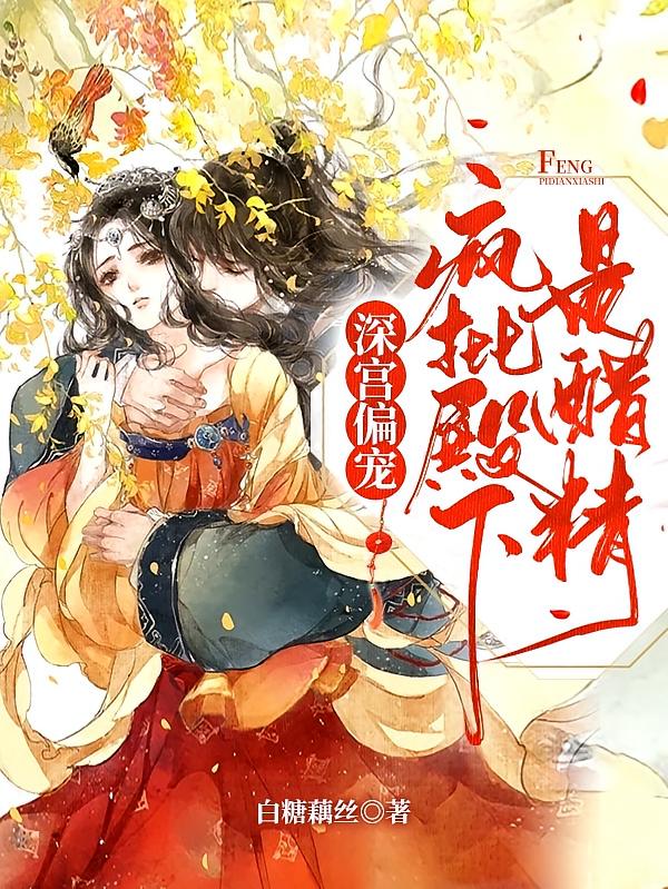 深宫偏宠，疯批殿下是醋精