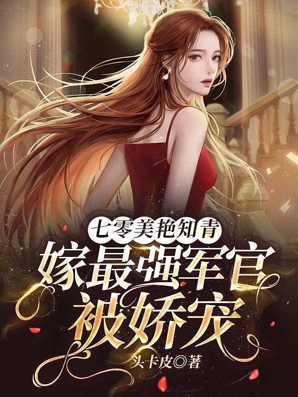 七零美艳知青，嫁最强军官被娇宠