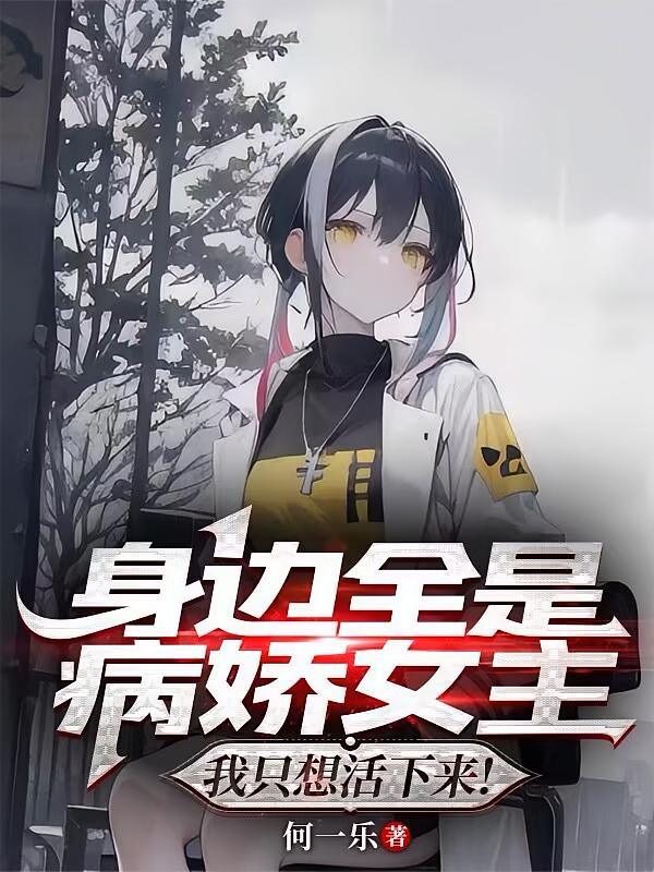 身边全是病娇女主，我只想活下来