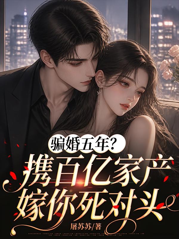骗婚五年？携百亿家产嫁你死对头