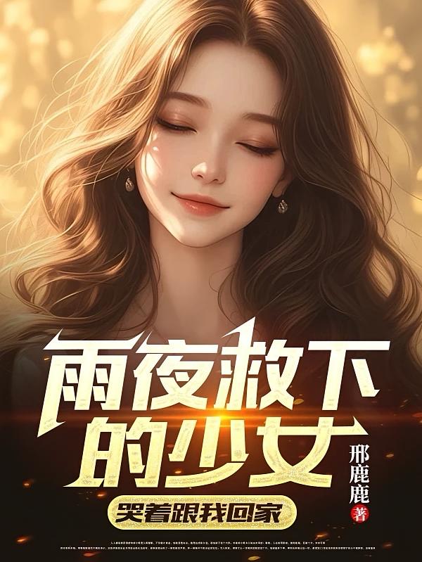 雨夜救下的少女，哭着跟我回家