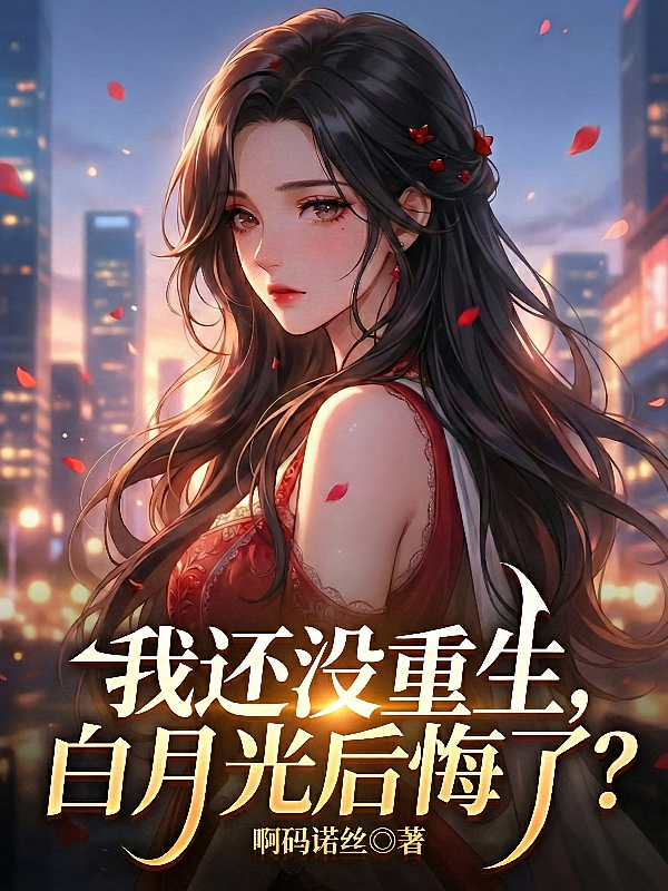 我还没重生，白月光后悔了？