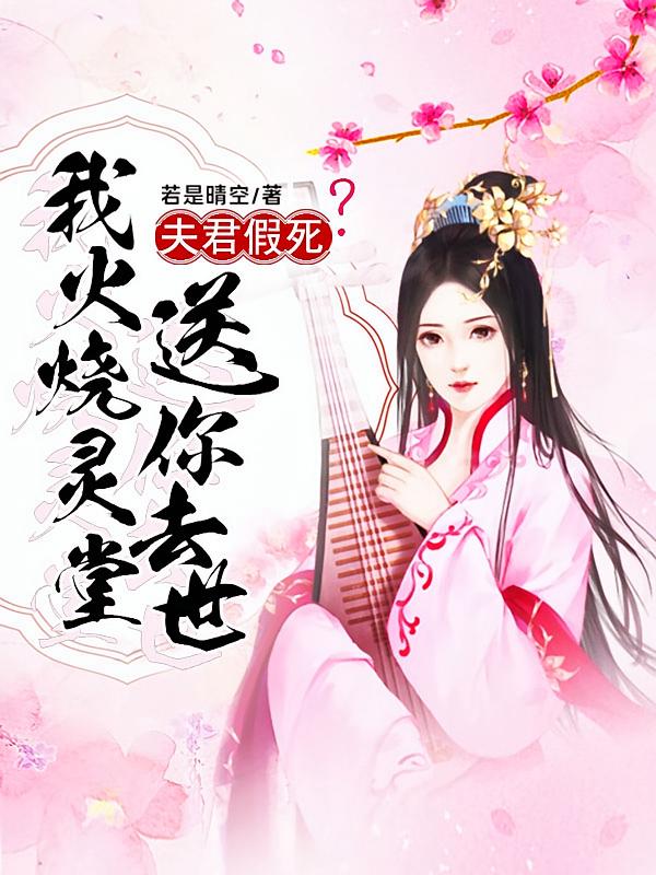 夫君假死，我火烧灵堂送你去世
