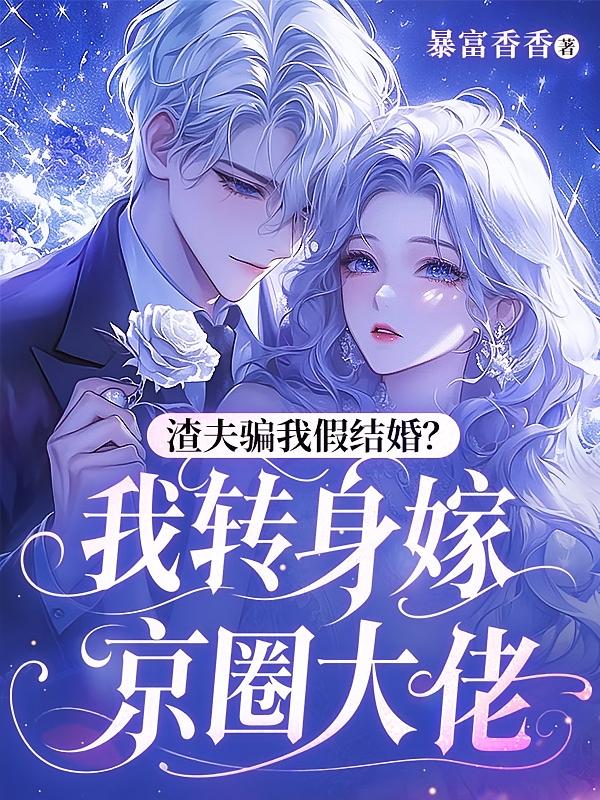 渣夫骗我假结婚？我转身嫁京圈大佬