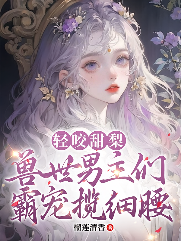 轻咬甜梨：兽世男主们霸宠揽细腰