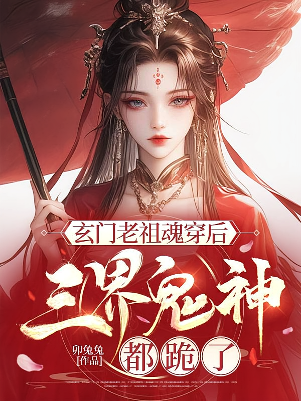 玄门老祖魂穿后，三界鬼神都跪了