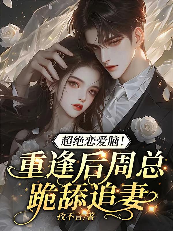 超绝恋爱脑，重逢后周总跪舔追妻