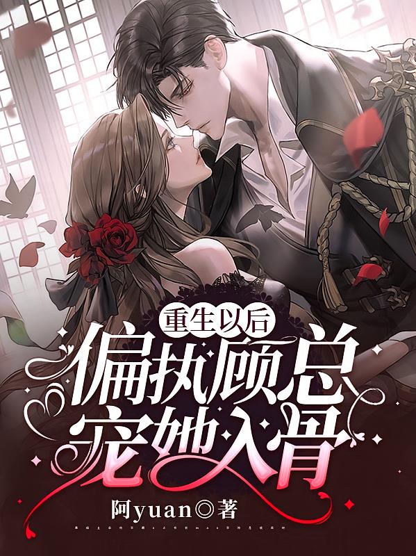 重生以后，偏执顾总宠她入骨