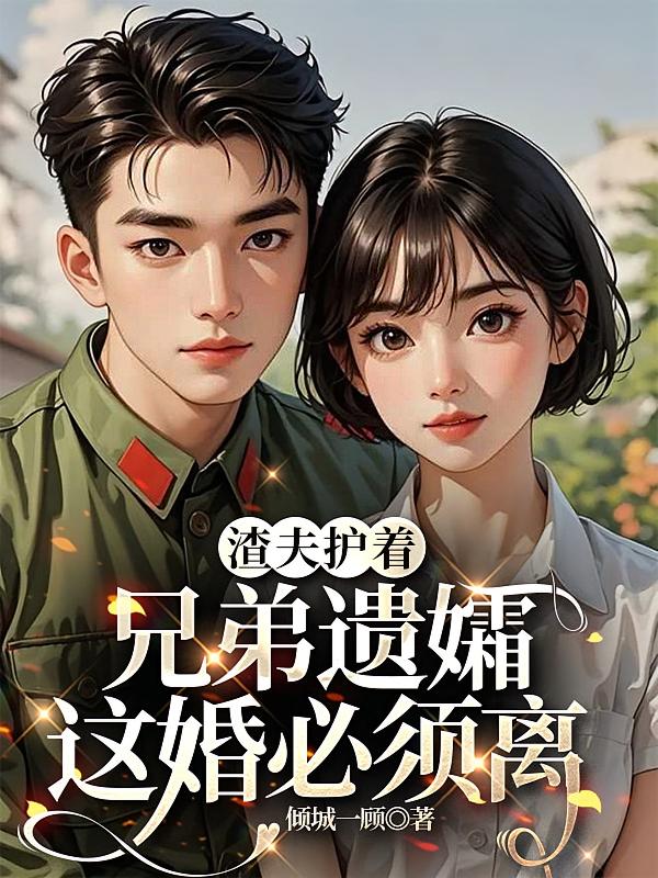 渣夫护着兄弟遗孀，这婚必须离