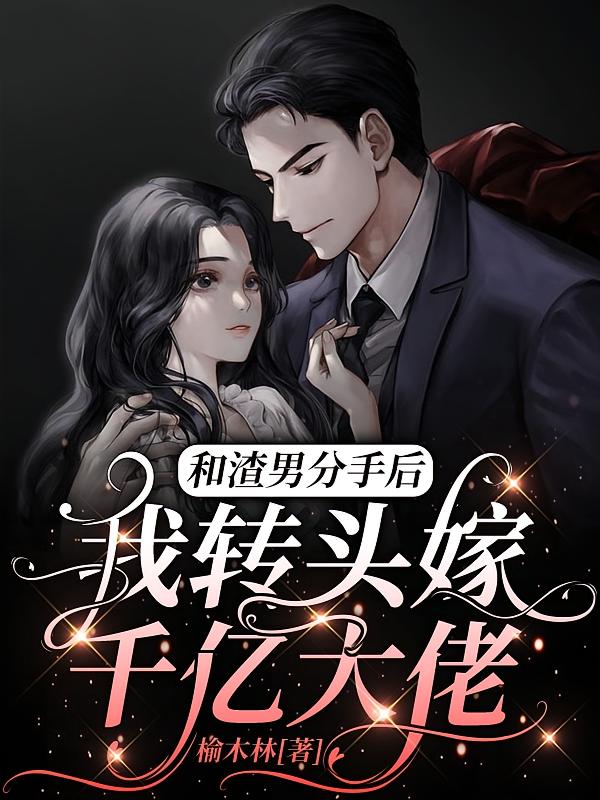 和渣男分手后，我转头嫁千亿大佬