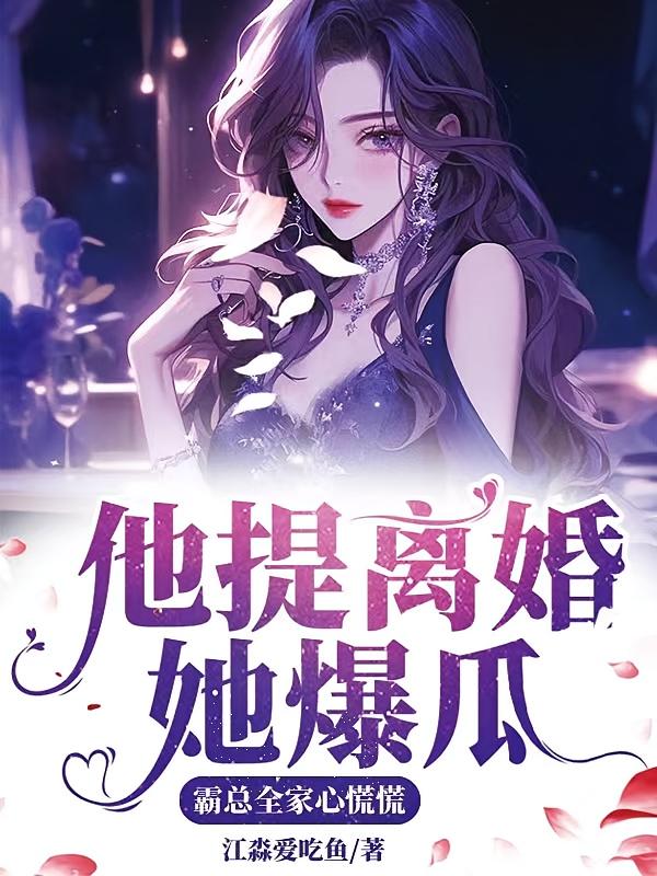 他提离婚她爆瓜，霸总全家心慌慌