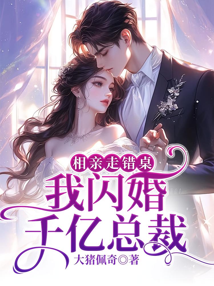 相亲走错桌，我闪婚千亿总裁