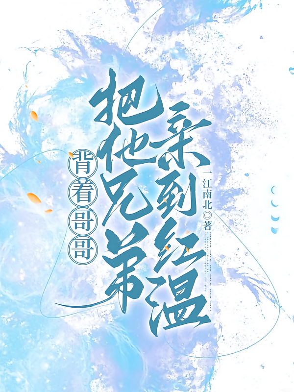 背着哥哥，把他兄弟亲到红温
