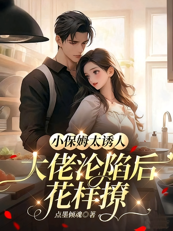 小保姆太诱人，大佬沦陷后花样撩