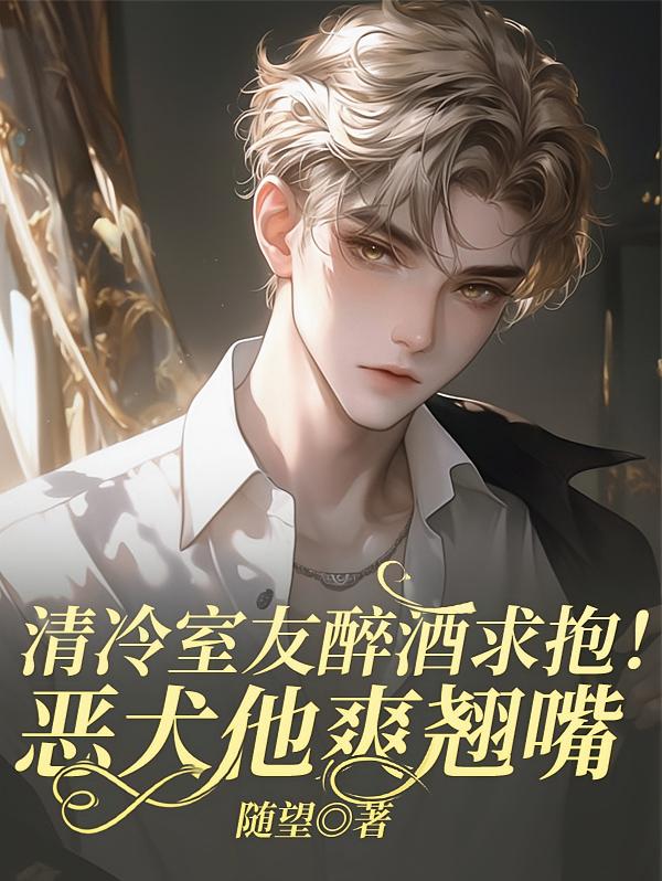 清冷室友醉酒求抱！恶犬他爽翘嘴