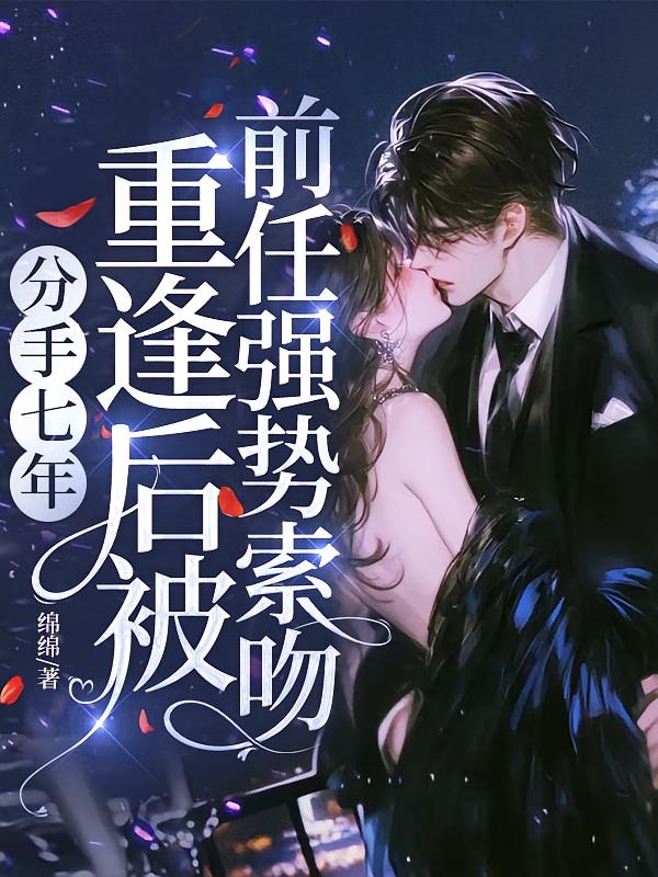 分手七年，重逢后被前任强势索吻