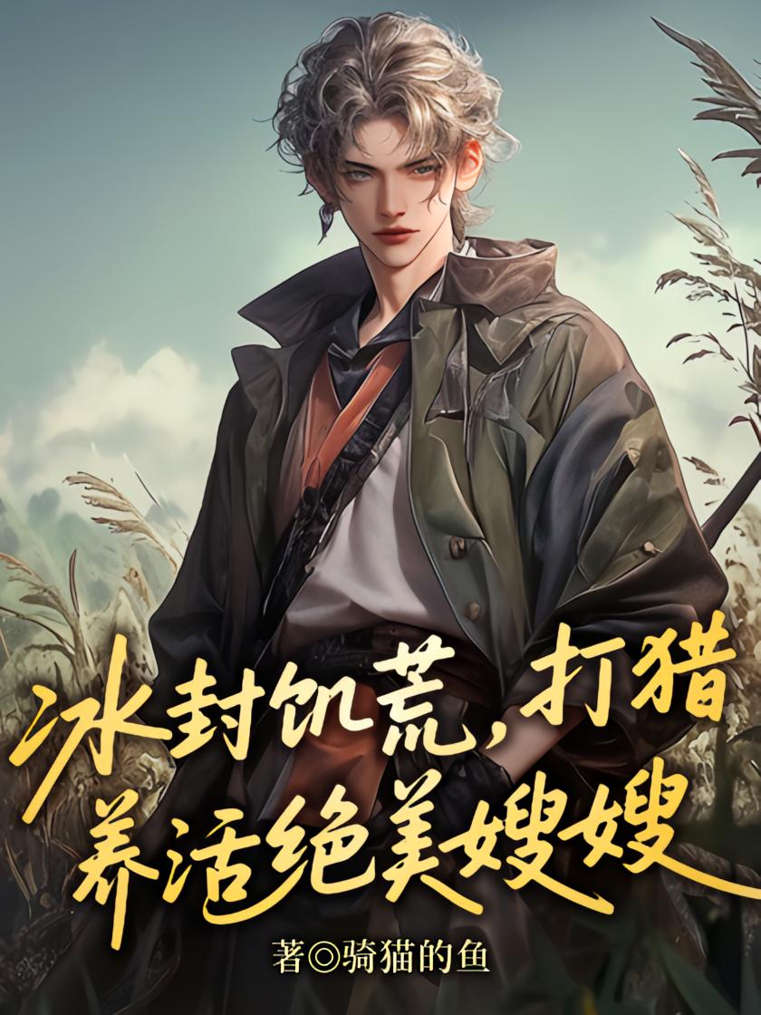 冰封饥荒，打猎养活绝美嫂嫂