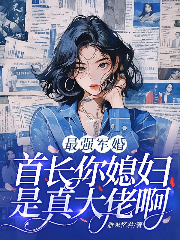最强军婚，首长你媳妇是真大佬啊
