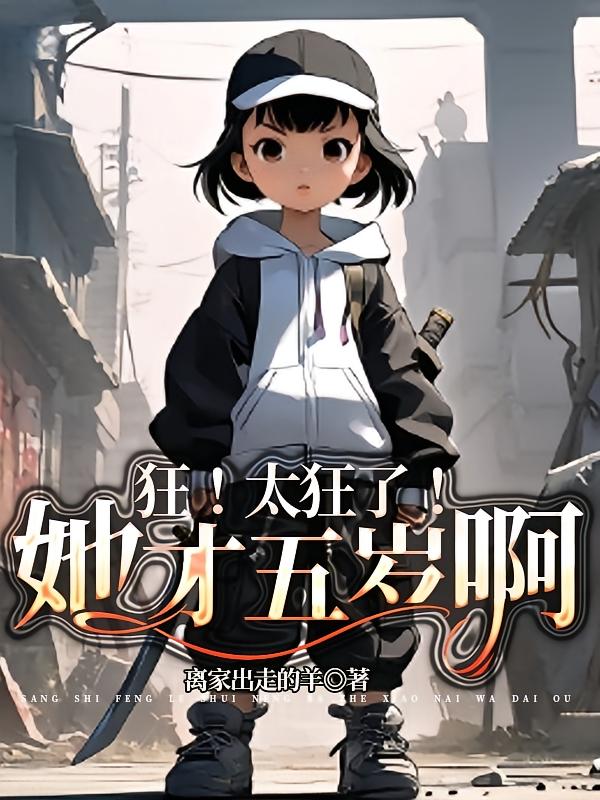 末世：狂！太狂了！她才五岁啊！
