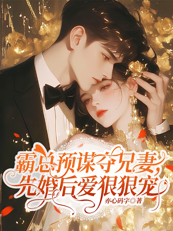 霸总预谋夺兄妻，先婚后爱狠狠宠