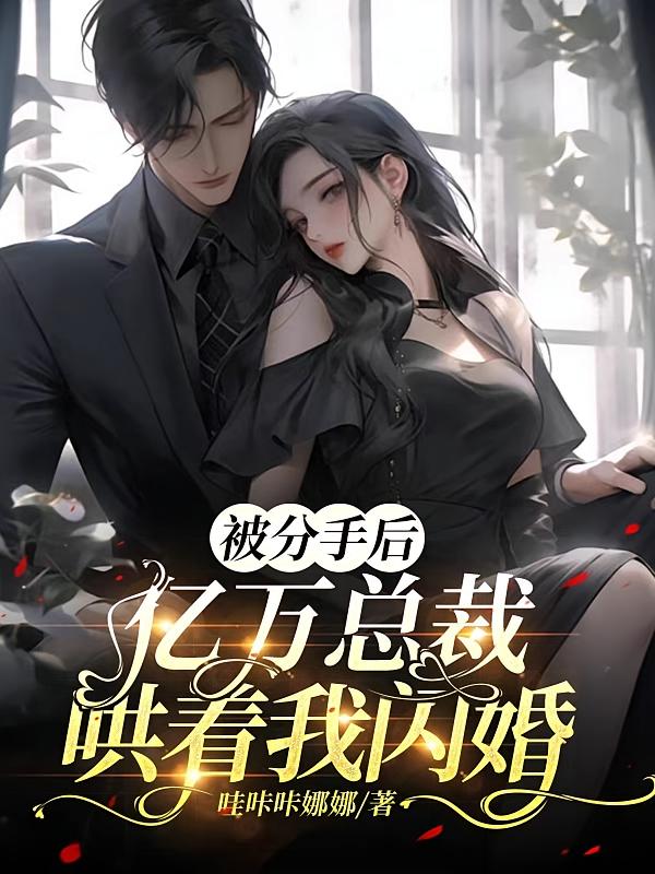被分手后，亿万总裁哄着我闪婚