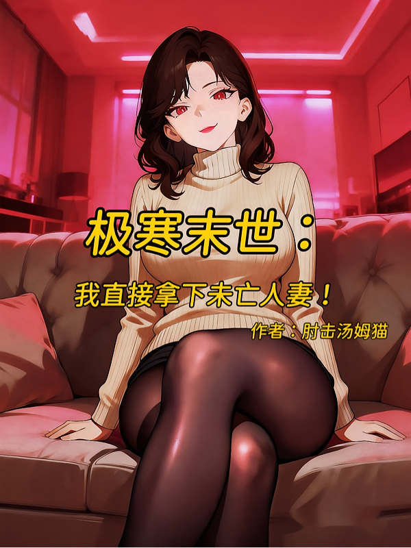 极寒末世：我直接拿下未亡人妻！