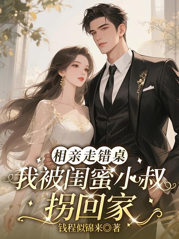 相亲走错桌，我被闺蜜小叔拐回家