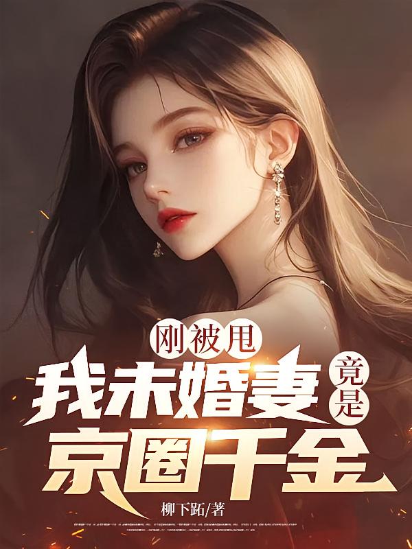 刚被甩，我未婚妻竟是京圈千金