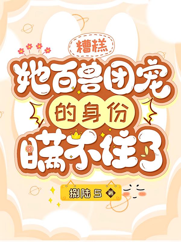 糟糕，她百兽团宠的身份瞒不住了