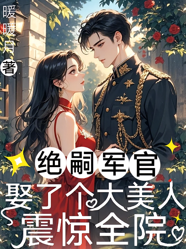 绝嗣军官娶了个大美人，震惊全院