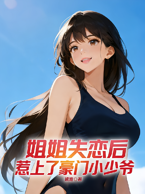 姐姐失恋后，惹上了豪门小少爷
