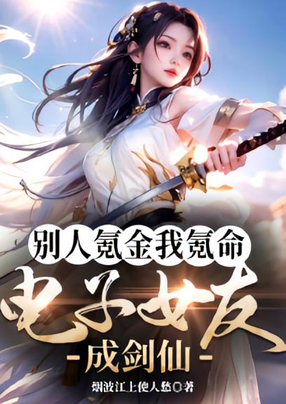 别人氪金我氪命，电子女友成剑仙！