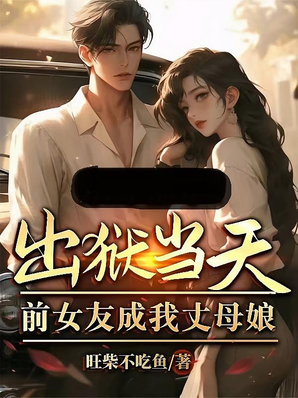 出狱当天：前女友成我丈母娘