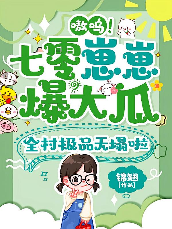 嗷呜！七零崽崽爆大瓜，全村极品天塌啦