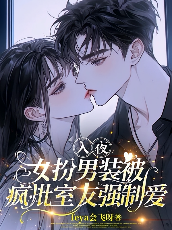 入夜，女扮男装被疯批室友强制爱