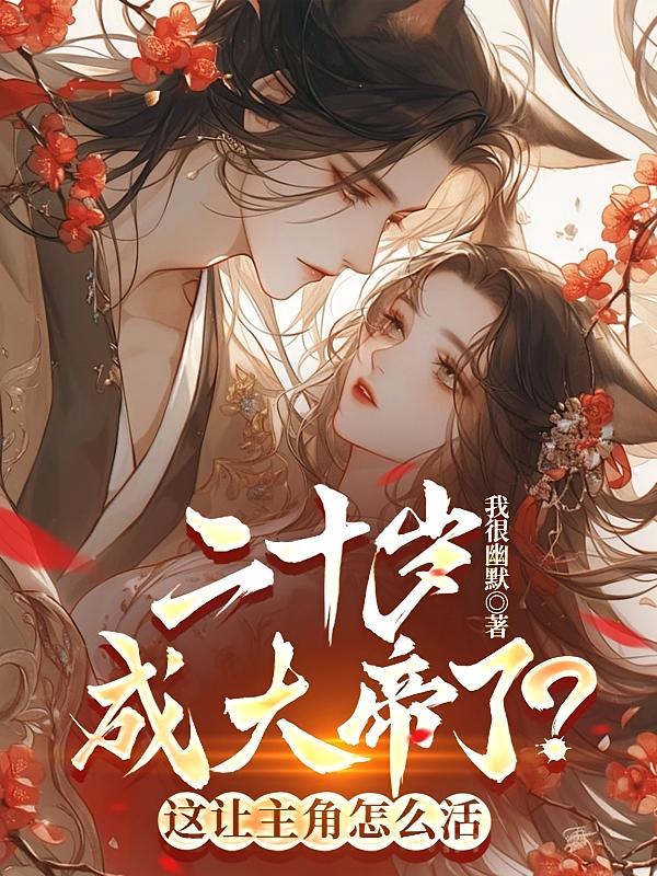 二十岁成大帝了？这让主角怎么活