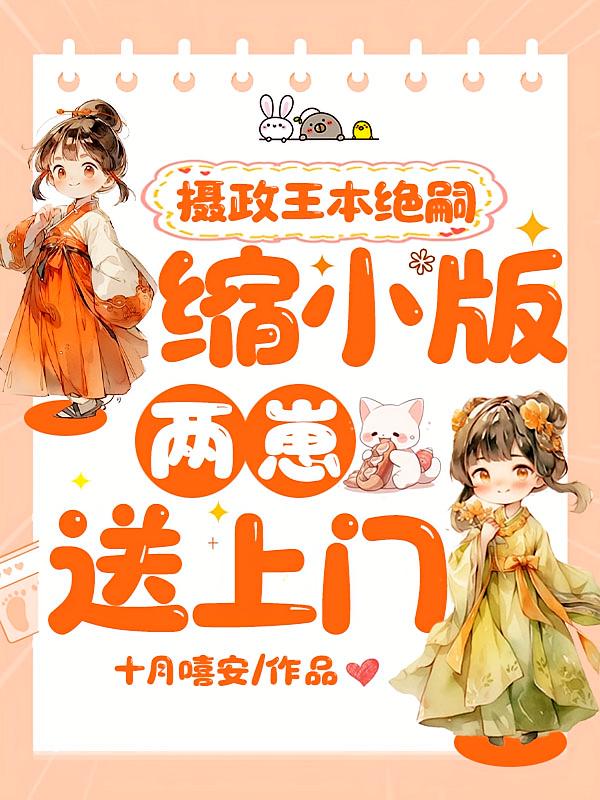 摄政王本绝嗣，缩小版两崽送上门