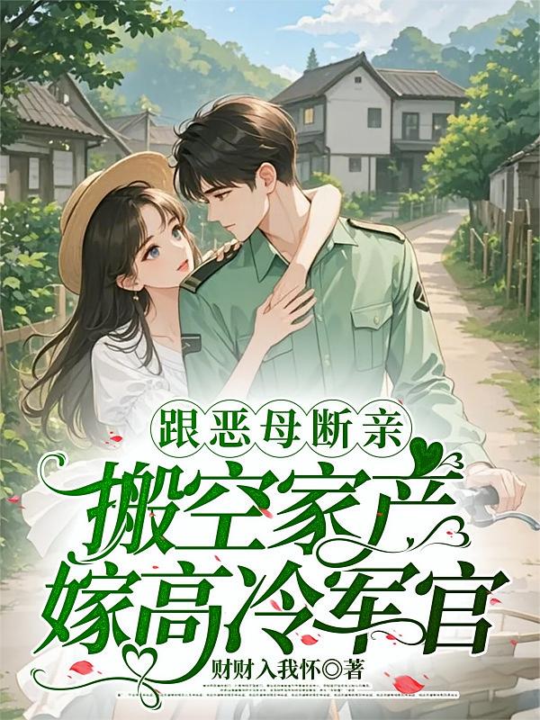 跟恶母断亲，搬空家产嫁高冷军官