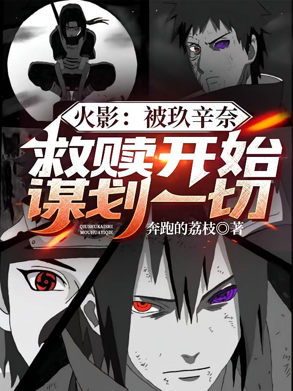 火影：被玖辛奈救赎开始谋划一切