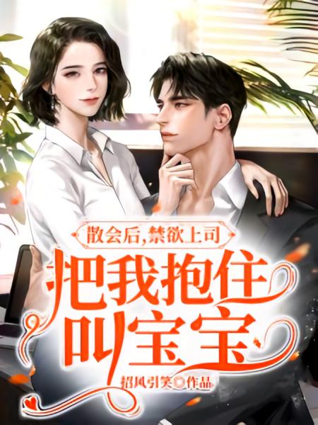 散会后，禁欲上司把我抱住叫宝宝